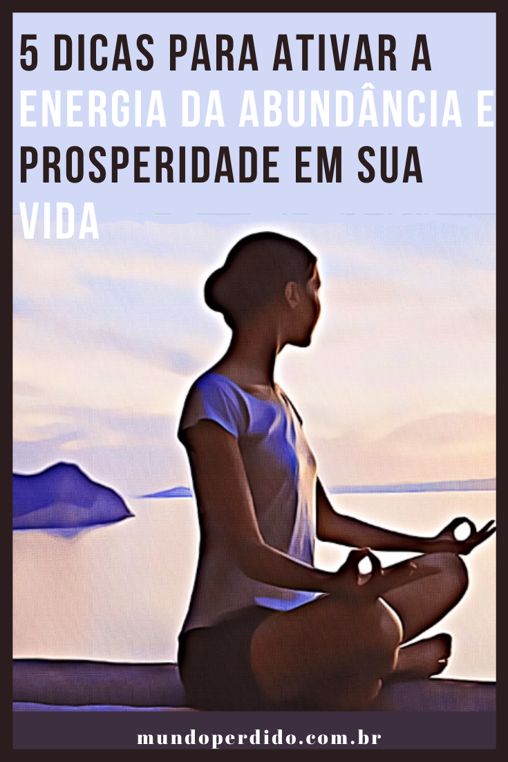 5 Dicas Para Ativar a Energia Da Abundância e Prosperidade Em Sua Vida